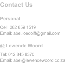 Contact Us		  Personal  Cell: 082 859 1519 Email: abel.loedolff@gmail.com  @ Lewende Woord  Tel: 012 845 8370 Email: abel@lewendewoord.co.za
